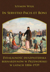 In servitio pacis et boni. Działalność duszpasterska Bernardynów w Przeworsku w latach 1884-1939