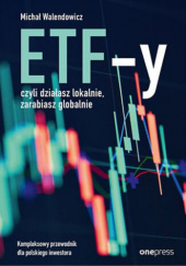 Okładka książki ETF-y, czyli działasz lokalnie, zarabiasz globalnie. Kompleksowy przewodnik dla polskiego inwestora Michał Walendowicz