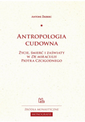 Okładka książki Antropologia cudowna. Życie, śmierć i zaświaty w "De miraculis" Piotra Czcigodnego Antoni Źrebiec