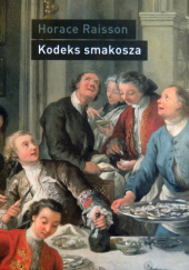 Okładka książki Kodeks smakosza. Kompletny podręcznik gastronomii, zawierający prawa, reguły, zastosowania i przykłady sztuki dobrego życia Horace-Napoléon Raisson