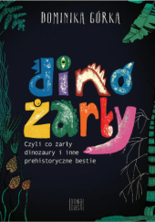 Okładka książki Dinożarły, czyli co żarły dinozaury i inne prehistoryczne bestie Dominika Górka