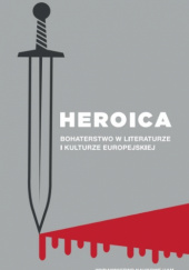 Okładka książki Heroica. Bohaterstwo w literaturze i kulturze europejskiej Anna Gawarecka, Włodzimierz Szturc, Elżbieta Wesołowska