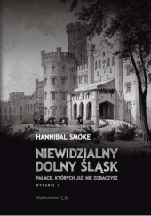 Okładka książki Niewidzialny Dolny Śląsk. Pałace, których już nie zobaczysz Hannibal Smoke