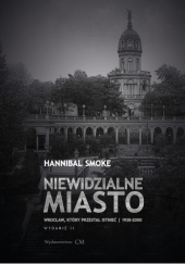 Niewidzialne miasto. Wrocław, który przestał istnieć 1938-2000 - Hannibal Smoke