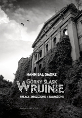 Okładka książki Górny Śląsk w ruinie. Pałace zniszczone i zagrożone Hannibal Smoke