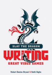 Okładka książki Slay the Dragon: Writing Great Video Games Robert Denton Bryant, Keith Giglio