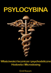 Okładka książki Psylocybina. Hodowla, Microdosing, działanie lecznicze i terapeutyczne magicznych grzybów psylocybinowych Emil Rozum