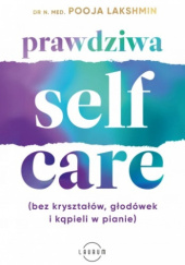 Okładka książki Prawdziwa self-care (bez kryształów, głodówek i kąpieli w pianie) Pooja Lakshmin