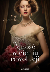 Okładka książki Miłość w cieniu rewolucji Maja Jaszewska