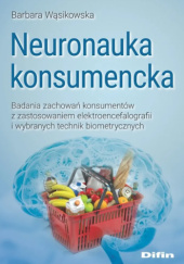 Okładka książki Neuronauka konsumencka. Badania zachowań konsumentów z zastosowaniem elektroencefalografii i wybranych technik biometrycznych Barbara Wąsikowska