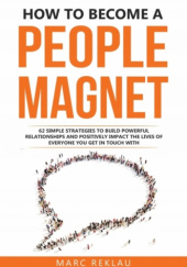 Okładka książki How to Become a People Magnet: 62 Simple Strategies to build powerful relationships and positively impact the lives of everyone you get in touch with Marc Reklau