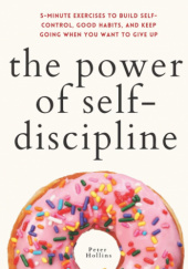 Okładka książki The Power of Self-Discipline: 5-Minute Exercises to Build Self-Control, Good Habits, and Keep Going When You Want to Give Up Peter Hollins