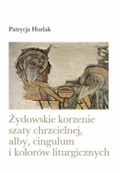 Okładka książki Żydowskie korzenie szaty chrzcielnej, alby, cingulum i kolorów liturgicznych Patrycja Hurlak