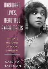Okładka książki Wayward Lives, Beautiful Experiments: Intimate Histories of Social Upheaval Saidiya Hartman