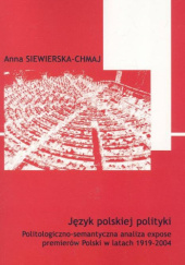 Okładka książki Język polskiej polityki. Politologiczno-semantyczna analiza expose premierów Polski w latach 1919-2004 Anna Siewierska-Chmaj