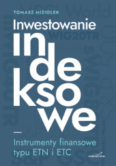 Okładka książki Inwestowanie indeksowe. Instrumenty finansowe typu ETN i ETC Tomasz Miziołek