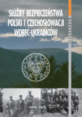 Okładka książki Służby bezpieczeństwa Polski i Czechosłowacji wobec Ukraińców (1945–1989). Z warsztatów badawczych Grzegorz Motyka