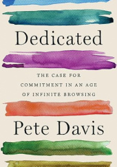 Okładka książki Dedicated: The Case for Commitment in an Age of Infinite Browsing Pete Davis