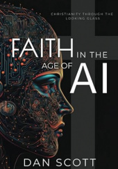 Okładka książki Faith in the Age of AI: Christianity through the Looking Glass of Artificial Intelligence Dan Scott