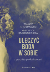Okładka książki Uleczyć Boga w sobie. Z psychiatrą o duchowości Krzysztof Krajewski-Siuda, Tomasz P. Terlikowski