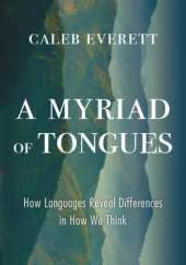 Okładka książki A Myriad of Tongues: How Languages Reveal Differences in How We Think Caleb Everett