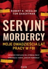 Okładka książki Seryjni mordercy. Moje dwadzieścia lat pracy w FBI Robert K. Ressler, Tom Shachtman