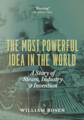 Okładka książki The Most Powerful Idea in the World: A Story of Steam, Industry, and Invention William Rosen