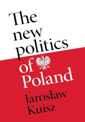 Okładka książki The new politics of Poland: A case of post-traumatic sovereignty Jarosław Kuisz