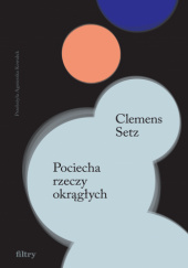 Okładka książki Pociecha rzeczy okrągłych Clemens J. Setz