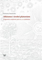 Okładka książki Alkinous i średni platonizm. Pragnienie wejrzenia poza to, co niewidzialne Kazimierz Pawłowski