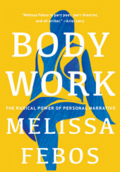 Okładka książki Body Work: The Radical Power of Personal Narrative Melissa Febos