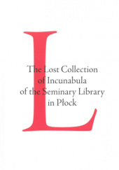 Okładka książki The Lost Collection of Incunabula of the Seminary Library in Płock Waldemar Graczyk, Jolanta M. Marszalska