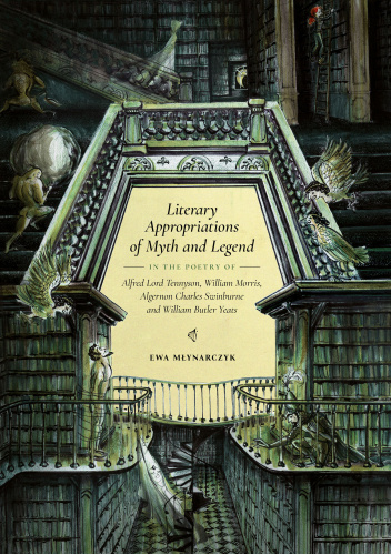 Literary Appropriations of Myth and Legend in the Poetry of Alfred Lord Tennyson, William Morris, Algernon Charles Swinburne and William Butler Yeats