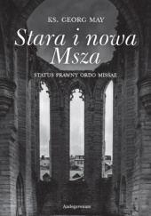Okładka książki Stara i nowa Msza. Status prawny ordo missae Georg May
