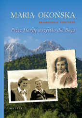 Okładka książki Maria Okońska. Wspomnienia 1920-1948. Przez Maryję wszystko dla Boga Maria Okońska