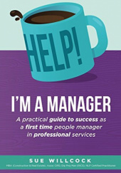 Okładka książki Help! I'm a Manager: A practical guide to success as a first time people manager in professional services Sue Willcock