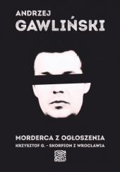 Okładka książki Morderca z ogłoszenia. Krzysztof G. – Skorpion z Wrocławia Andrzej Gawliński