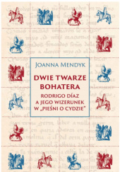 Okładka książki Dwie twarze bohatera. Rodrigo Díaz a jego wizerunek w „Pieśni o Cydzie” Joanna Mendyk
