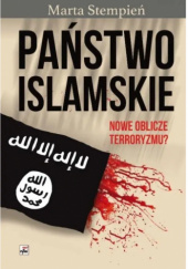 Okładka książki Państwo Islamskie. Nowe oblicze terroryzmu? Marta Sara Stempień