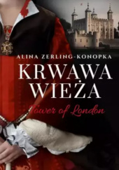 Okładka książki Krwawa Wieża. Tower of London Alina Zerling-Konopka