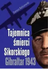 Okładka książki Tajemnica śmierci Sikorskiego. Gibraltar 1943 Dariusz Baliszewski