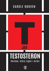 Okładka książki T jak testosteron. Hormon, który rządzi i dzieli Carole Hooven
