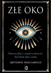 Okładka książki Złe Oko. Skuteczne zaklęcia i rytuały na odwracanie złych plotek, klątw i uroków Antonio Pagliarulo