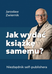 Okładka książki Jak wydać książkę samemu? Niezbędnik self-publishera Jarosław Zwiernik