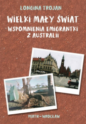 Okładka książki Wielki mały świat. Wspomnienia emigrantki z Australii Longina Trojan