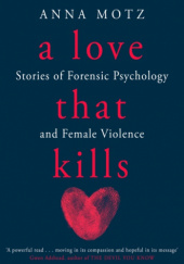 Okładka książki A Love That Kills: Stories of Forensic Psychology and Female Violence Anna Motz