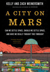 Okładka książki A City on Mars: Can we settle space, should we settle space, and have we really thought this through? Kelly Weinersmith, Zach Weinersmith