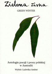 Okładka książki Zielona zima. Antologia poezji i prozy polskiej w Australii Ludwika Amber