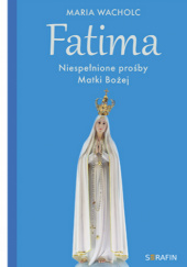 Okładka książki Fatima. Niespełnione prośby Matki Bożej Maria Wacholc