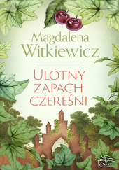 Okładka książki Ulotny zapach czereśni Magdalena Witkiewicz